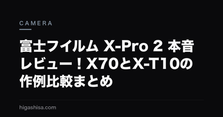 富士フイルム X-Pro 2 本音レビュー！X70とX-T10の作例比較まとめ