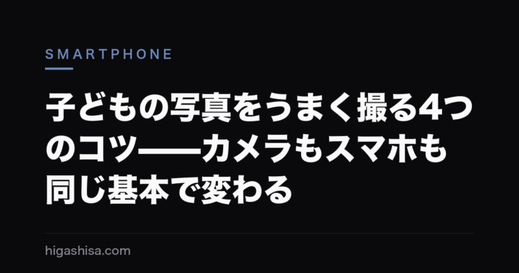 子どもの写真をうまく撮る4つのコツ——カメラもスマホも同じ基本で変わる