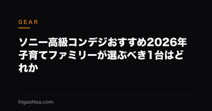 ソニー高級コンデジおすすめ2026年｜子育てファミリーが選ぶべき1台はどれか