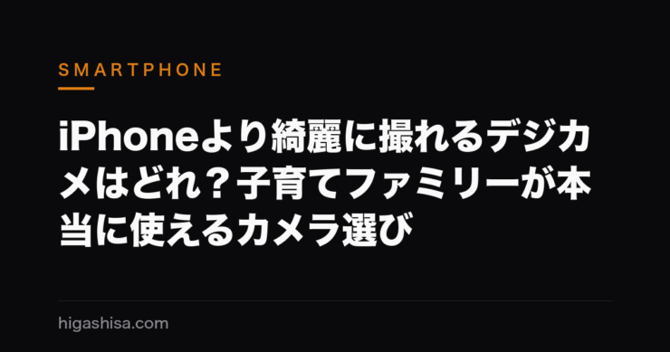 iPhoneより綺麗に撮れるデジカメはどれ？子育てファミリーが本当に使えるカメラ選び