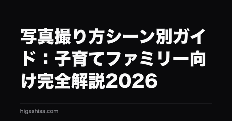 写真撮り方シーン別ガイド：子育てファミリー向け完全解説2026