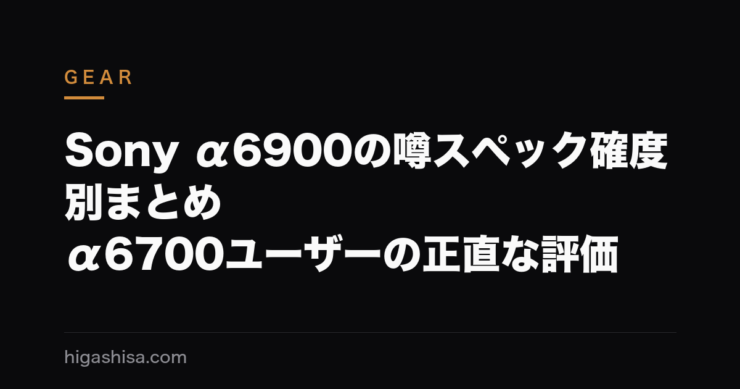 Sony α6900の噂スペック確度別まとめ｜α6700ユーザーの正直な評価