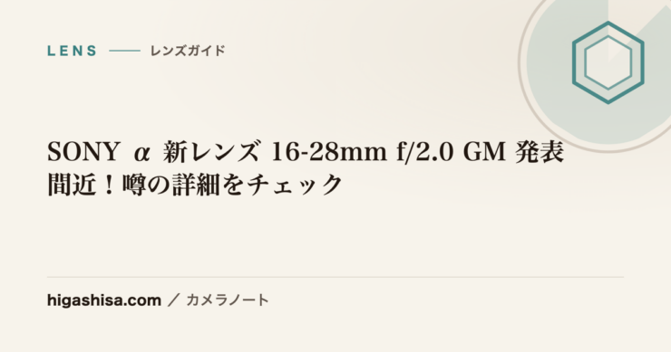 SONY α 新レンズ 16-28mm f/2.0 GM 発表間近！噂の詳細をチェック