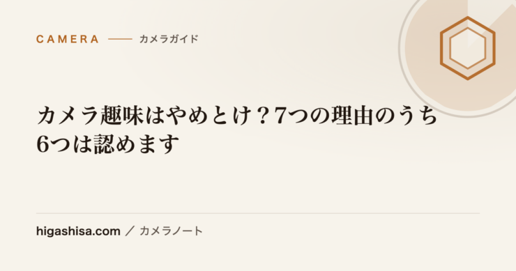 カメラ趣味はやめとけ？7つの理由のうち6つは認めます